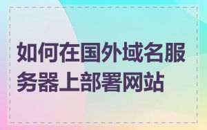 如何在国外域名服务器上部署网站