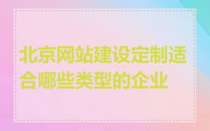 北京网站建设定制适合哪些类型的企业