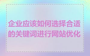 企业应该如何选择合适的关键词进行网站优化