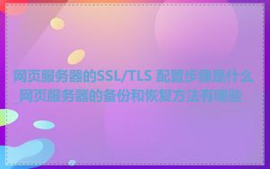 网页服务器的SSL/TLS 配置步骤是什么_网页服务器的备份和恢复方法有哪些