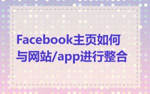 Facebook主页如何与网站/app进行整合