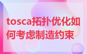 tosca拓扑优化如何考虑制造约束