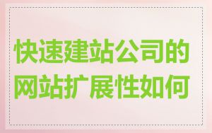 快速建站公司的网站扩展性如何