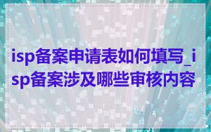 isp备案申请表如何填写_isp备案涉及哪些审核内容