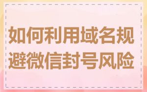 如何利用域名规避微信封号风险