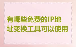 有哪些免费的IP地址变换工具可以使用