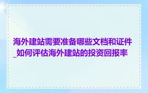 海外建站需要准备哪些文档和证件_如何评估海外建站的投资回报率