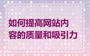 如何提高网站内容的质量和吸引力