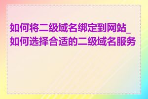 如何将二级域名绑定到网站_如何选择合适的二级域名服务商