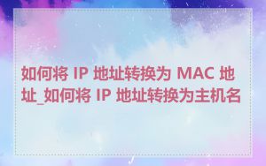如何将 IP 地址转换为 MAC 地址_如何将 IP 地址转换为主机名