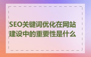 SEO关键词优化在网站建设中的重要性是什么