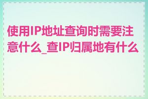 使用IP地址查询时需要注意什么_查IP归属地有什么用