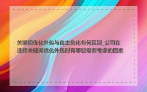 关键词优化外包与自主优化有何区别_公司在选择关键词优化外包时有哪些需要考虑的因素