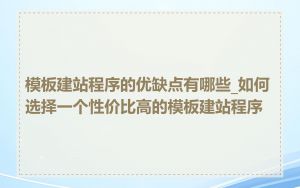 模板建站程序的优缺点有哪些_如何选择一个性价比高的模板建站程序