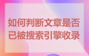 如何判断文章是否已被搜索引擎收录