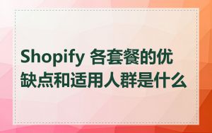 Shopify 各套餐的优缺点和适用人群是什么