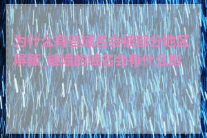 为什么有些域名会被部分地区屏蔽_被墙的域名会有什么影响