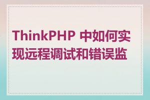 ThinkPHP 中如何实现远程调试和错误监控