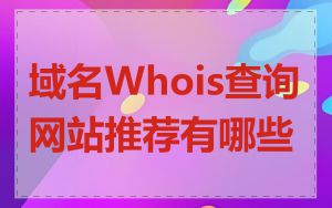 域名Whois查询网站推荐有哪些