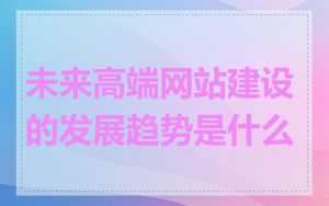 未来高端网站建设的发展趋势是什么