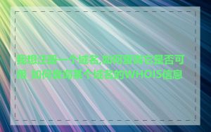 我想注册一个域名,如何查询它是否可用_如何查询某个域名的WHOIS信息