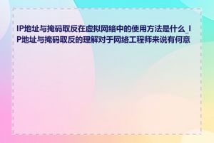 IP地址与掩码取反在虚拟网络中的使用方法是什么_IP地址与掩码取反的理解对于网络工程师来说有何意义