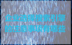 企业选择搜索引擎的注意事项有哪些