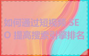 如何通过短视频 SEO 提高搜索引擎排名