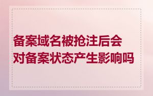 备案域名被抢注后会对备案状态产生影响吗