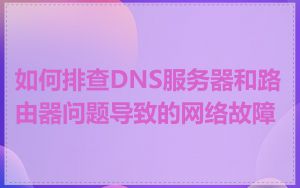 如何排查DNS服务器和路由器问题导致的网络故障