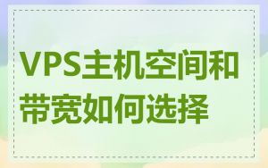 VPS主机空间和带宽如何选择