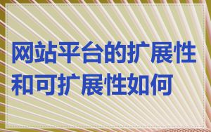 网站平台的扩展性和可扩展性如何