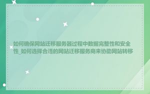 如何确保网站迁移服务器过程中数据完整性和安全性_如何选择合适的网站迁移服务商来协助网站转移