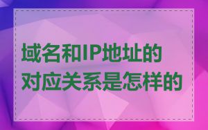 域名和IP地址的对应关系是怎样的