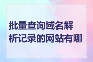 批量查询域名解析记录的网站有哪些