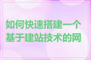 如何快速搭建一个基于建站技术的网站