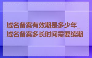 域名备案有效期是多少年_域名备案多长时间需要续期