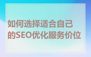如何选择适合自己的SEO优化服务价位