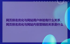 网页排名优化与网站用户体验有什么关系_网页排名优化与网站内容营销的关系是什么