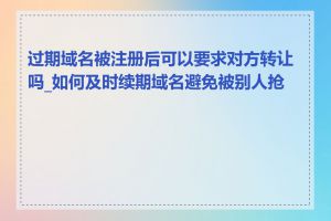 过期域名被注册后可以要求对方转让吗_如何及时续期域名避免被别人抢注
