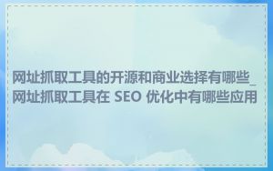网址抓取工具的开源和商业选择有哪些_网址抓取工具在 SEO 优化中有哪些应用