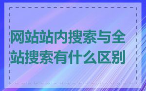 网站站内搜索与全站搜索有什么区别