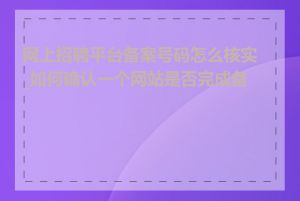 网上招聘平台备案号码怎么核实_如何确认一个网站是否完成备案