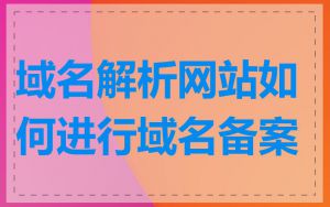 域名解析网站如何进行域名备案