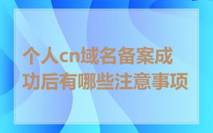 个人cn域名备案成功后有哪些注意事项