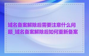 域名备案解除后需要注意什么问题_域名备案解除后如何重新备案