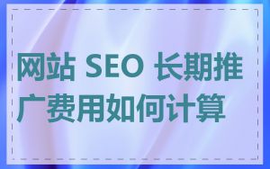 网站 SEO 长期推广费用如何计算