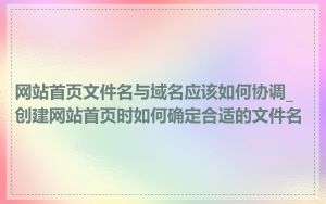 网站首页文件名与域名应该如何协调_创建网站首页时如何确定合适的文件名