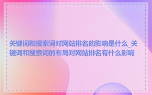 关键词和搜索词对网站排名的影响是什么_关键词和搜索词的布局对网站排名有什么影响