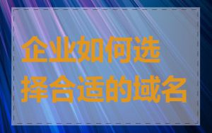 企业如何选择合适的域名